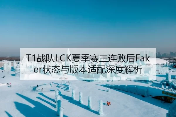 T1战队LCK夏季赛三连败后Faker状态与版本适配深度解析